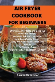 Paperback Air Fryer Cookbook for Beginners: Effortless, Affordable and Delicious Fried Food Recipes. Only Low Salt and Low Sugar from Breakfast to Dinner. Easy Book