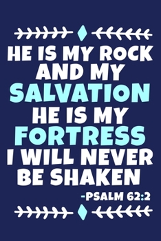 He Is My Rock And My Salvation He Is My Fortress I Will Never Be Shaken - Psalm 62:2: Blank Lined Journal Notebook:Inspirational Motivational Bible ... Gift Gratitude Prayer Journal For Women Men