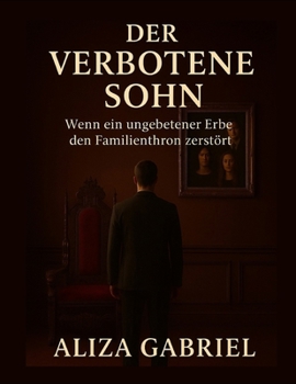 DER VERBOTENE SOHN: Wenn ein ungebetener Erbe den Familienthron zerstört (German Edition)