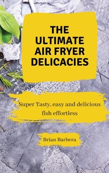 The Ultimate Air Fryer Delicacies: Super Tasty, easy and delicious fish effortless