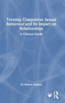 Hardcover Treating Compulsive Sexual Behaviour and Its Impact on Relationships: A Clinical Guide Book