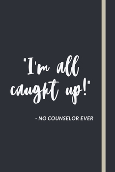 "I'm all caught up!" - No Counselor Ever: Funny School Counselor Gift For Women - Lined Journal