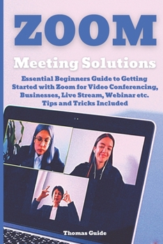 Paperback Zoom Meeting Solutions: Essential Beginners Guide to Getting Started with Zoom for Video Conferencing, Businesses, Live Stream, Webinar etc. T Book