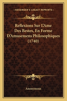 Reflexions Sur L’Ame Des Bestes, En Forme D’Amusemens Philosophiques (1740)