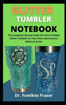 Paperback Glitter Tumbler Notebook: The Complete Novices Guide On How To Make Glitter Tumbler At Your Own Convenience Without Stress Book