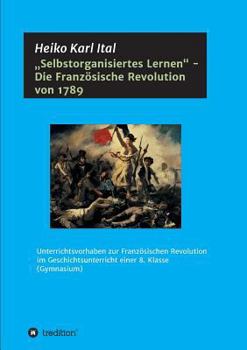 Paperback "Selbstorganisiertes Lernen - Die Französische Revolution von 1789: Unterrichtsvorhaben zur Französischen Revolution im Geschichtsunterricht einer 8. [German] Book