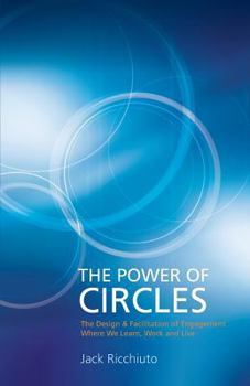 The Power Of Circles: The Design & Facilitation Of Engagement Where We Learn, Work & Live
