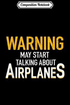 Paperback Composition Notebook: Warning May Start Talking About Airplanes Funny Pilot Gifts Journal/Notebook Blank Lined Ruled 6x9 100 Pages Book