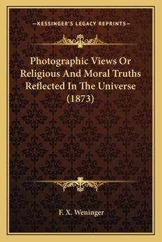 Photographic Views: Or, Religious and Moral Truths Reflected in the Universe (Classic Reprint)