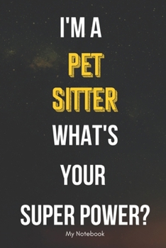 I AM A Pet Sitter WHAT IS YOUR SUPER POWER? Notebook  Gift: Lined Notebook  / Journal Gift, 120 Pages, 6x9, Soft Cover, Matte Finish