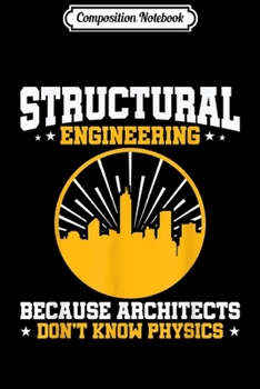 Composition Notebook: Because Architects Don't Know Physics - Structural Engineer  Journal/Notebook Blank Lined Ruled 6x9 100 Pages