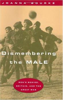 Hardcover Dismembering the Male: Men's Bodies, Britain, and the Great War Book