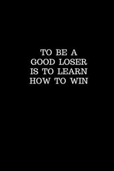 Paperback To Be a Good Loser is to Learn How to Win: Inspirational Journal Lined Writing Notebook, 110 Pages Quote Book Blank of 6"x9" Book