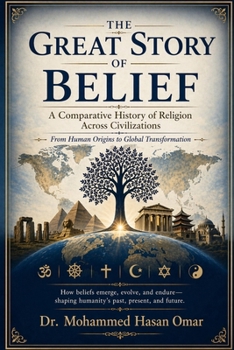 The Great Story of Belief: A Comparative History of Religion Across Civilizations: From Human Origins to Global Transformation