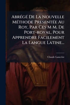 Paperback Abrégé De La Nouvelle Méthode Presentée Au Roy, Par Ces M M. De Port-royal, Pour Apprendre Facilement La Langue Latine... [French] Book