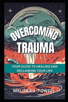OVERCOMING TRAUMA: YOUR GUIDE TO HEALING AND RECLAIMING YOUR LIFE