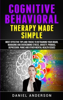 Paperback Cognitive Behavioral Therapy Made Simple: Most Effective Tips and Tricks to Retraining Your Brain, Managing and Overcoming Stress, Anxiety, Phobias, D Book