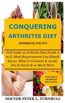 Paperback CONQUERING ARTHRITIS DIET HANDBOOK for YOU: Full Guide on Arthritis Diet/Foods A to Z; Meal Requirements You Should Know; What to Consume & Avoid; Dos Book