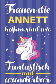 Notizbuch: Frauen Die Annett Hei�en Sind Wie Einh�rner (120 linierte Seiten, Softcover) Tagebebuch, Reisetagebuch, Skizzenbuch F�r Mama, Tochter, Beste Freundin, Oma, Tante