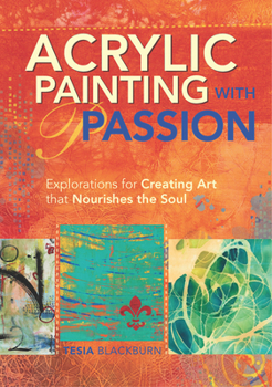 Acrylic Painting with Passion: Explorations for Creating Art That Nourishes the Soul