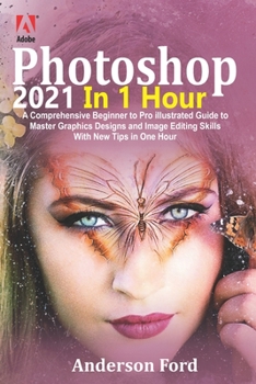 Paperback Photoshop 2021 In 1 Hour: A Comprehensive Beginner to Pro Illustrated Guide to Master Graphics Designs and Image Editing Skills with New Tips in Book