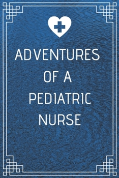 Adventures of A Pediatric Nurse: Perfect Gift For A Nurse (100 Pages, Blank Notebook, 6 x 9) (Cool Notebooks) Paperback