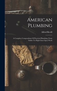 Hardcover American Plumbing: A Complete Compendium Of Practical Plumbing, From Solder To High-class Open Work Book
