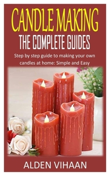 Paperback Candle Making the Complete Guides: Step by step guide to making your own candles at home: Simple and Easy Book