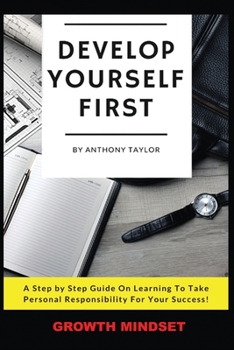 Paperback Develop Yourself First: A Step By Step Guide On Learning To Take Personal Responsibility For Your Success Book