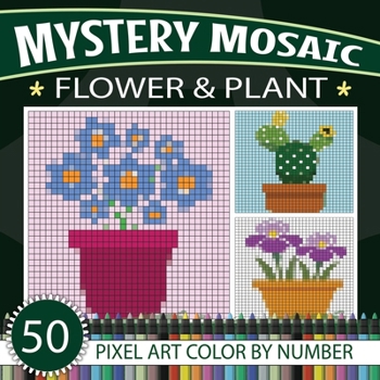 Mystery Mosaic: Relaxing Flower & Plant Color-by-Number Puzzles: 50 Flower & Plant Pixel art Coloring Book For All Ages (Mystery Mosaic Pixel Art Series)