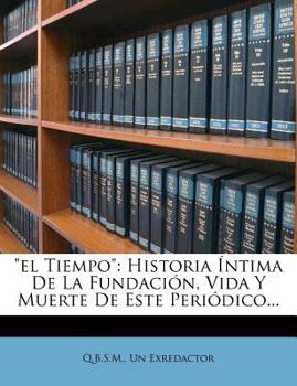 Paperback El Tiempo: Historia ?ntima De La Fundaci?n, Vida Y Muerte De Este Peri?dico... [Spanish] Book