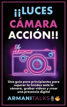 ¡¡Luces, Cámara, Acción!!: Una guía para principiantes para superar la timidez ante la cámara, grabar vídeos y crear una presencia digital (Spanish Edition)