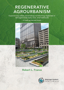 Paperback Regenerative Agrourbanism: Experiencing Edible Placemaking Transforming Neglected or Damaged Landscapes, Lives, and Livelihoods Book