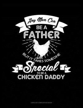 Paperback Any Man Can Be a Father But It Takes Someone Special to Be a Chicken Daddy: Unruled Composition Book