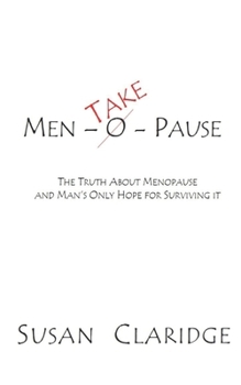 Men-Take-Pause: The Truth About Menopause and Man's Only Hope of Surviving it