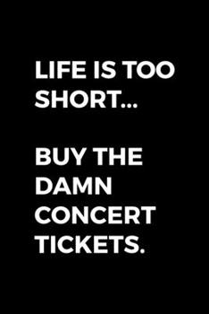 Life Is Too Short… Buy The Damn Concert Tickets.: Notebook Journal Composition Blank Lined Diary Notepad 120 Pages Paperback Black Solid Concerts