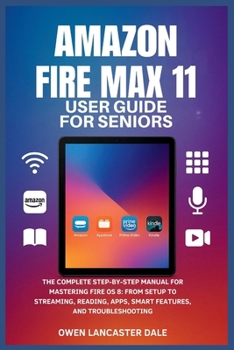 Paperback Amazon Fire Max 11 User Guide for Seniors: The Complete Step-by-Step Manual for Mastering Fire OS 8: From Setup to Streaming, Reading, Apps, Smart Fea Book