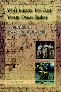 Paperback You Have To Get Your Own Saint: A Memoir of Two Years in Spain Book