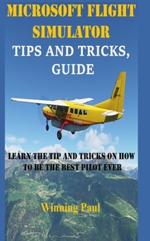 Paperback Microsoft Flight Simulator Tips and Tricks, Guide: Learn The Tip And Tricks On How To Be The Best Pilot Ever Book