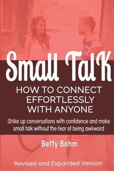 Paperback Small Talk: How to Connect Effortlessly With Anyone, Strike Up Conversations with Confidence and Make Small Talk Without the Fear Book