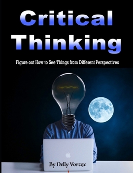 Paperback Critical Thinking: Figure out How to See Things from Different Perspectives Book