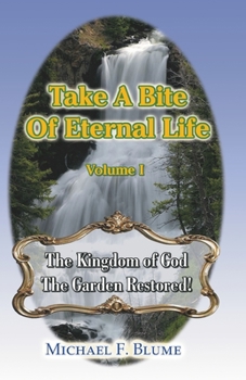 Paperback Take a Bite of Eternal Life - Volume I: The Kingdom of God -- The Garden Restored Book