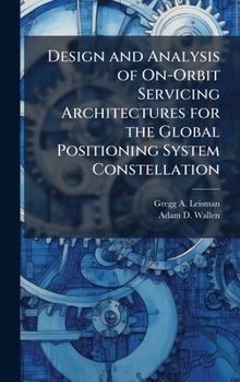 Hardcover Design and Analysis of On-Orbit Servicing Architectures for the Global Positioning System Constellation Book