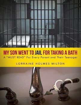 Paperback My Son Went To JAIL For Taking A Bath: A "MUST READ" For Every Parent and Their Teenager Book