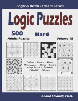 Logic Puzzles: 500 Hard Adults Puzzles (Sudoku, Kakuro, Hitori, Minesweeper, Masyu, Suguru, Binary Puzzle, Slitherlink, Futoshiki, Fillomino) (Logic & Brain Teasers Series)