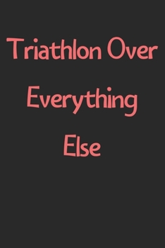 Paperback Triathlon Over Everything Else: Lined Journal, 120 Pages, 6 x 9, Funny Triathlon Gift Idea, Black Matte Finish (Triathlon Over Everything Else Journal Book