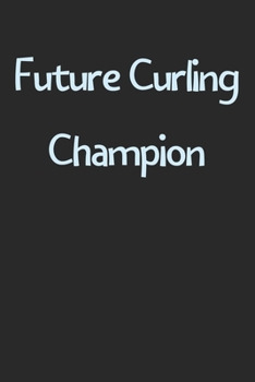 Future Curling Champion: Lined Journal, 120 Pages, 6 x 9, Funny Curling Gift Idea, Black Matte Finish (Future Curling Champion Journal)