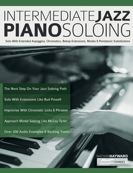 Paperback Intermediate Jazz Piano Soloing: Solo With Extended Arpeggios, Chromatics, Bebop Extensions, Modes & Pentatonic Substitutions Book