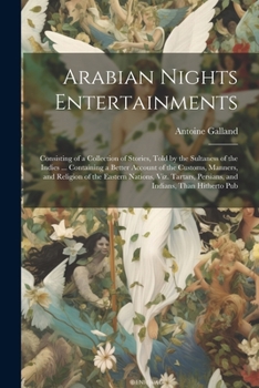 Paperback Arabian Nights Entertainments: Consisting of a Collection of Stories, Told by the Sultaness of the Indies ... Containing a Better Account of the Cust Book