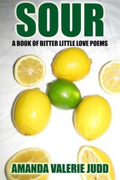 Sour: A Book of Bitter Little Love Poems